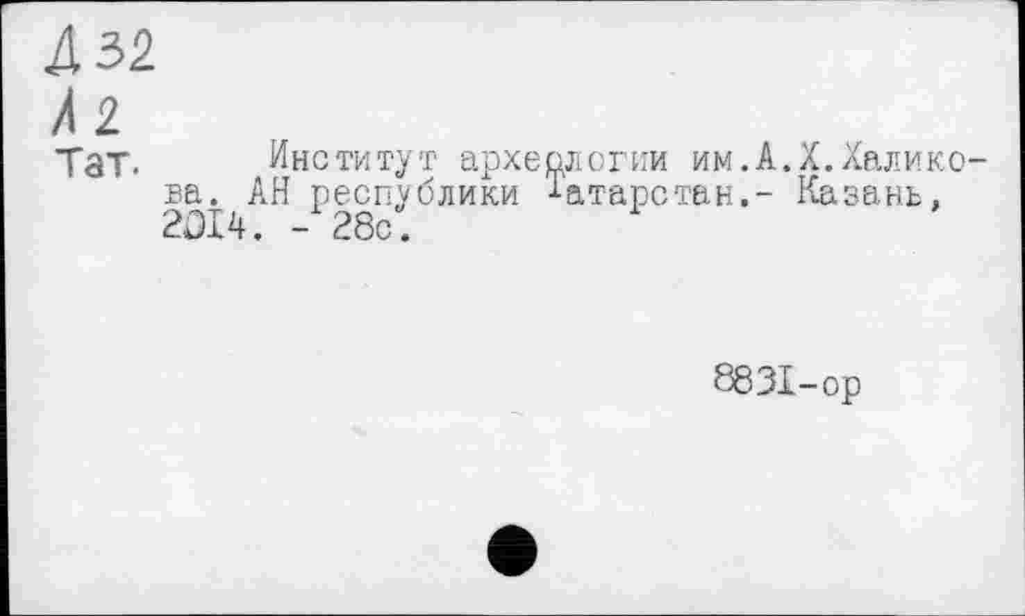 ﻿Тат. Институт археологии им.А./.Халикова. АН республики Татарстан.- Казань, 2DI4. - 28с.
8831-ор